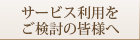 サービス利用をご検討の皆様へ